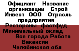 Официант › Название организации ­ Строй-Инвест, ООО › Отрасль предприятия ­ Рестораны, фастфуд › Минимальный оклад ­ 25 000 - Все города Работа » Вакансии   . Челябинская обл.,Челябинск г.